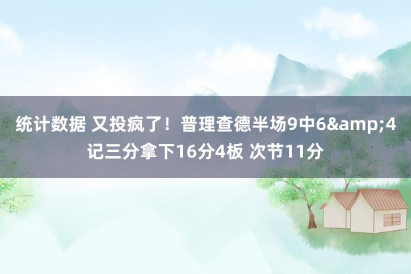 统计数据 又投疯了！普理查德半场9中6&4记三分拿下16分4板 次节11分