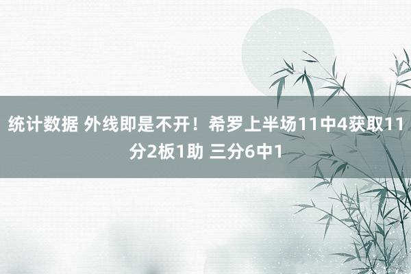 统计数据 外线即是不开！希罗上半场11中4获取11分2板1助 三分6中1