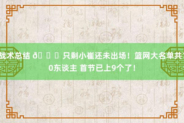 战术总结 👀只剩小崔还未出场！篮网大名单共10东谈主 首节已上9个了！