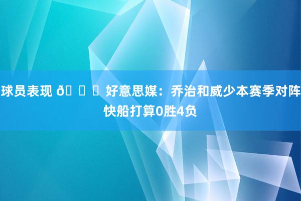 球员表现 👀好意思媒：乔治和威少本赛季对阵快船打算0胜4负