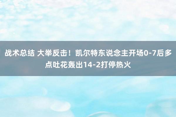 战术总结 大举反击！凯尔特东说念主开场0-7后多点吐花轰出14-2打停热火