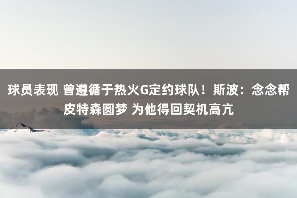 球员表现 曾遵循于热火G定约球队！斯波：念念帮皮特森圆梦 为他得回契机高亢