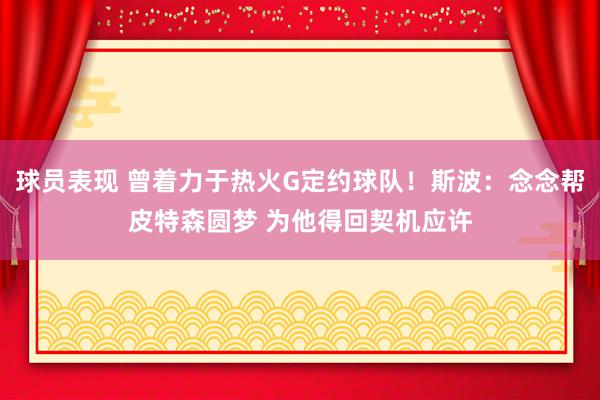 球员表现 曾着力于热火G定约球队！斯波：念念帮皮特森圆梦 为他得回契机应许