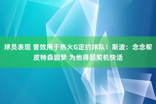 球员表现 曾效用于热火G定约球队！斯波：念念帮皮特森圆梦 为他得回契机快活