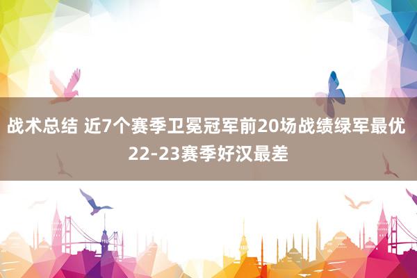 战术总结 近7个赛季卫冕冠军前20场战绩绿军最优 22-23赛季好汉最差