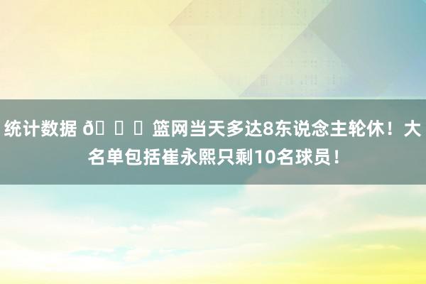 统计数据 👀篮网当天多达8东说念主轮休！大名单包括崔永熙只剩10名球员！