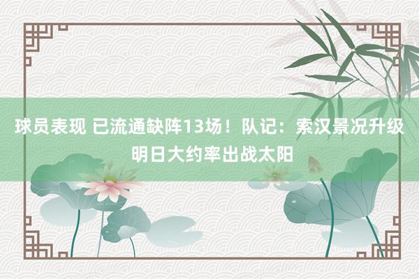 球员表现 已流通缺阵13场！队记：索汉景况升级 明日大约率出战太阳