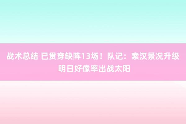 战术总结 已贯穿缺阵13场！队记：索汉景况升级 明日好像率出战太阳