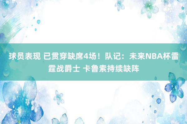 球员表现 已贯穿缺席4场！队记：未来NBA杯雷霆战爵士 卡鲁索持续缺阵