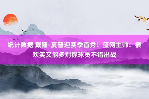 统计数据 戴隆-夏普迎赛季首秀！篮网主帅：很欢笑又能多别称球员不错出战