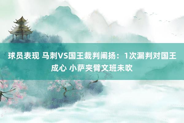 球员表现 马刺VS国王裁判阐扬：1次漏判对国王成心 小萨夹臂文班未吹