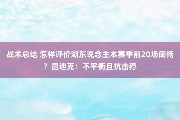 战术总结 怎样评价湖东说念主本赛季前20场阐扬？雷迪克：不平衡且抗击稳