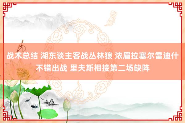 战术总结 湖东谈主客战丛林狼 浓眉拉塞尔雷迪什不错出战 里夫斯相接第二场缺阵