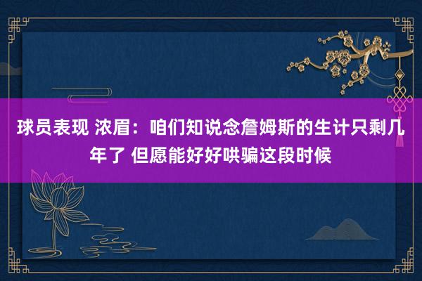 球员表现 浓眉：咱们知说念詹姆斯的生计只剩几年了 但愿能好好哄骗这段时候