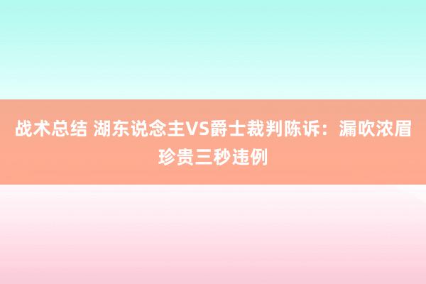 战术总结 湖东说念主VS爵士裁判陈诉：漏吹浓眉珍贵三秒违例