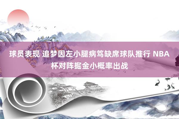 球员表现 追梦因左小腿病笃缺席球队推行 NBA杯对阵掘金小概率出战