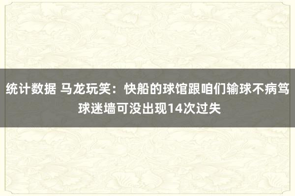 统计数据 马龙玩笑：快船的球馆跟咱们输球不病笃 球迷墙可没出现14次过失