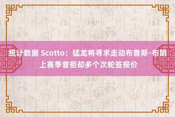 统计数据 Scotto：猛龙将寻求走动布鲁斯-布朗 上赛季曾拒却多个次轮签报价