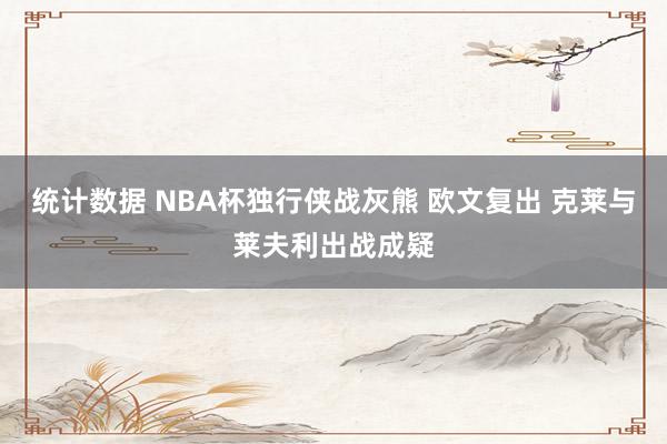 统计数据 NBA杯独行侠战灰熊 欧文复出 克莱与莱夫利出战成疑