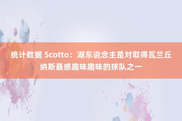 统计数据 Scotto：湖东说念主是对取得瓦兰丘纳斯最感趣味趣味的球队之一