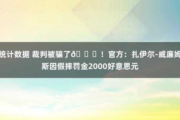 统计数据 裁判被骗了😅！官方：扎伊尔-威廉姆斯因假摔罚金2000好意思元