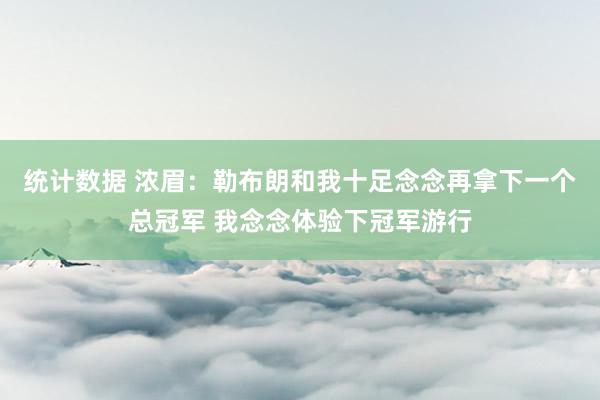 统计数据 浓眉：勒布朗和我十足念念再拿下一个总冠军 我念念体验下冠军游行