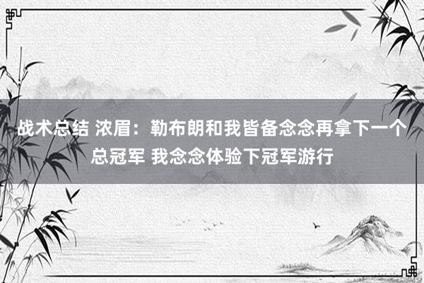 战术总结 浓眉：勒布朗和我皆备念念再拿下一个总冠军 我念念体验下冠军游行