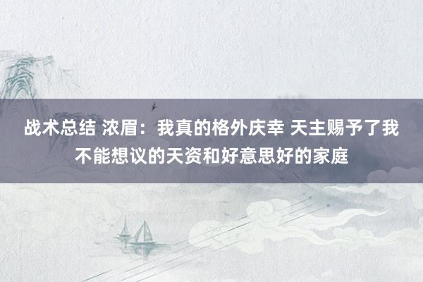 战术总结 浓眉：我真的格外庆幸 天主赐予了我不能想议的天资和好意思好的家庭