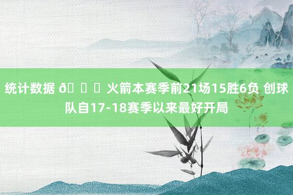 统计数据 🚀火箭本赛季前21场15胜6负 创球队自17-18赛季以来最好开局