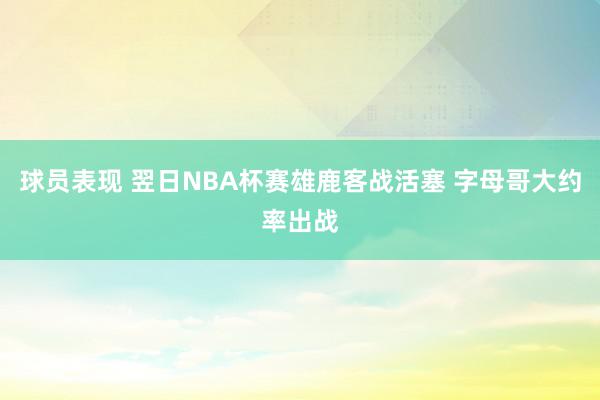 球员表现 翌日NBA杯赛雄鹿客战活塞 字母哥大约率出战