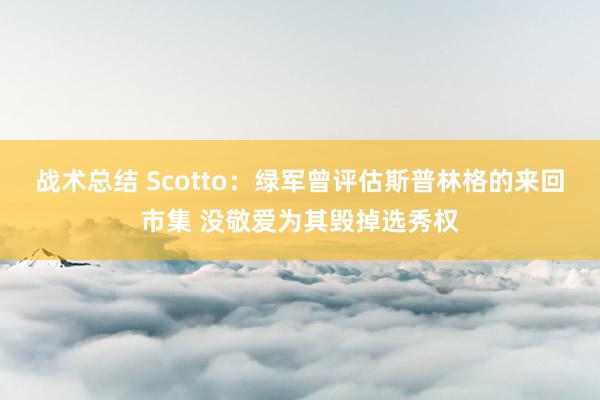 战术总结 Scotto：绿军曾评估斯普林格的来回市集 没敬爱为其毁掉选秀权