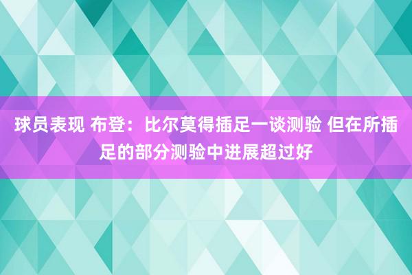 球员表现 布登：比尔莫得插足一谈测验 但在所插足的部分测验中进展超过好