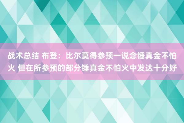 战术总结 布登：比尔莫得参预一说念锤真金不怕火 但在所参预的部分锤真金不怕火中发达十分好