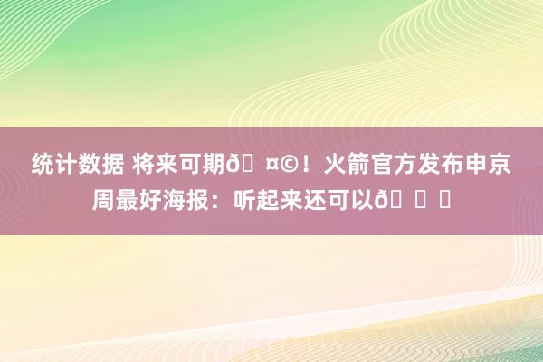 统计数据 将来可期🤩！火箭官方发布申京周最好海报：听起来还可以😏